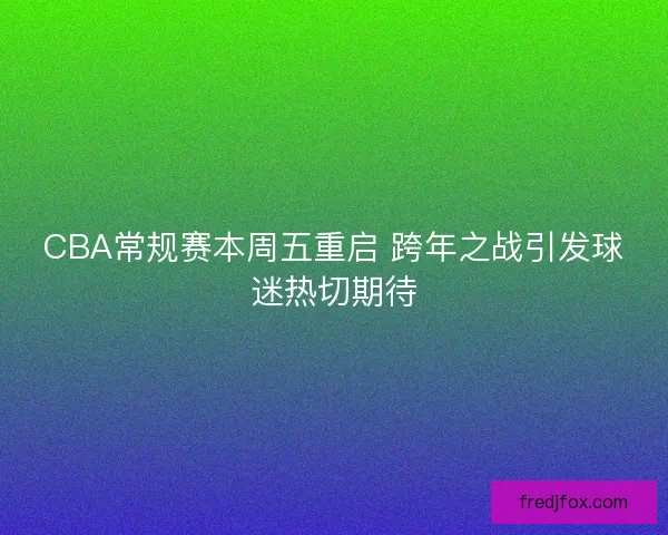 CBA常规赛本周五重启 跨年之战引发球迷热切期待