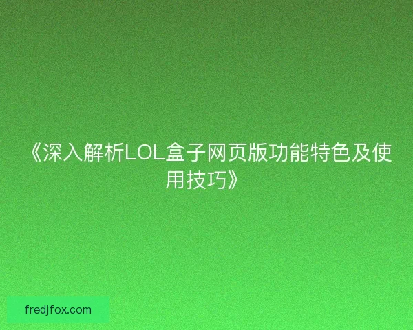 《深入解析LOL盒子网页版功能特色及使用技巧》