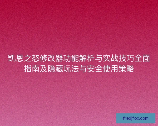 凯恩之怒修改器功能解析与实战技巧全面指南及隐藏玩法与安全使用策略