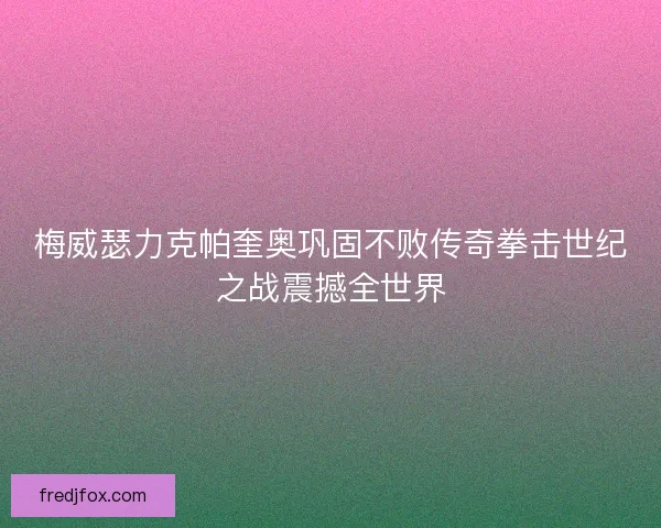 梅威瑟力克帕奎奥巩固不败传奇拳击世纪之战震撼全世界