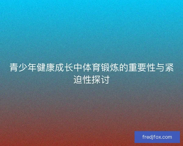 青少年健康成长中体育锻炼的重要性与紧迫性探讨