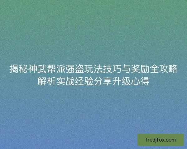 揭秘神武帮派强盗玩法技巧与奖励全攻略解析实战经验分享升级心得