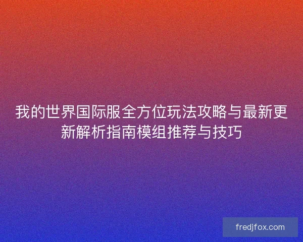 我的世界国际服全方位玩法攻略与最新更新解析指南模组推荐与技巧